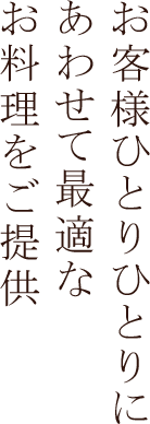 お客様ひとりひとりにあわせて最適なお料理をご提供